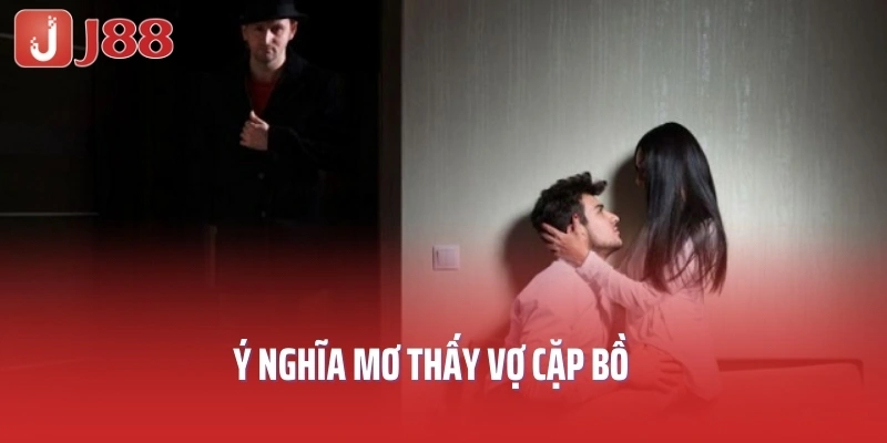 Ý nghĩa mơ thấy vợ cặp bồ 