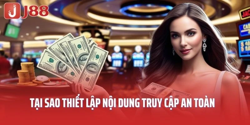 Tại sao cần phải thiết lập nội dung truy cập an toàn tại J88? 